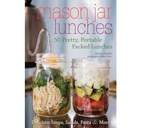 Mason Jar Lunches: 50 Pretty, Portable Packed Lunches (Including) Delicious Soups, Salads, Pastas and More