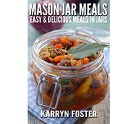 Mason Jar Meals: Easy and Delicious Meals in Jars: Volume 1 (Meals on the Go)