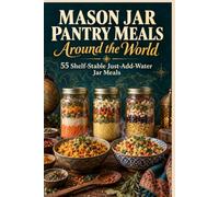 Mason Jar Pantry Meals Around the World: 55 Shelf-Stable Just-Add-Water Jar Meals from India, Thailand, Morocco, Japan and Beyond - With Global Spice Blends, Dry Umami and a Sourcing Guide