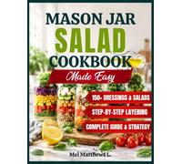 Mason Jar Salad Cookbook Made Easy: Step-by-Step Layering, High-Protein Recipes, and Homemade Dressings for Make-Ahead Salads That Stay Fresh All Week