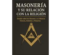 Masonería y su Relación con la Religión: Estudio sobre los Masones y su Influencia Religiosa: Historia, Símbolos y Misterios. (Espiritualidad y Religiones)