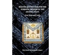 MASONIC INSTRUCTION FOR THE SYMBOLIC DEGREES OF THE ANCIENT CRAFT (York Rite Masonic Instruction)