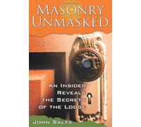 Masonry Unmasked: An Insider Reveals the Secrets of the Lodge