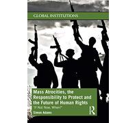 Mass Atrocities, the Responsibility to Protect and the Future of Human Rights: ‘If Not Now, When?’ (Global Institutions)