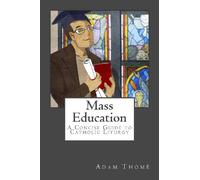 Mass Education: A Concise Guide to Catholic Liturgy