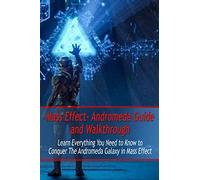 Mass Effect- Andromeda Guide and Walkthrough: Learn Everything You Need to Know to Conquer The Andromeda Galaxy in Mass Effect: Mass Effect Guide