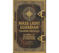 Mass Light Guardian Training Protocol: Volumes: I - IV The Beginning of Everything
