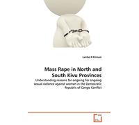 Mass Rape in North and South Kivu Provinces: Understanding reasons for ongoing for ongoing sexual violence against women in the Democratic Republic of Congo Conflict