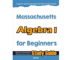 Massachusetts Algebra I for Beginners: High School Standardized Testing and Home School Study Guide (Massachusetts Math for Beginners)