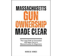 MASSACHUSETTS GUN OWNERSHIP MADE CLEAR: The Legal Path to Concealed and Open Carry in Massachusetts for Beginners