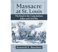 Massacre at St. Louis: The Road to the Camp Jackson Affair and Civil War