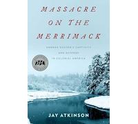 Massacre on the Merrimack: Hannah Duston's Captivity and Revenge in Colonial America
