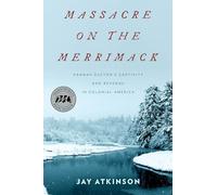 Massacre on the Merrimack: Hannah Duston's Captivity and Revenge in Colonial America