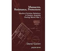 Massacres, Resistance, Protectors: Muslim-Christian Relations in Eastern Anatolia during World War I