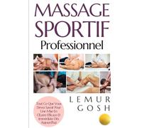 Massage Sportif Professionnel: Tout Ce Que Vous Devez Savoir Pour Une Mise En Œuvre Efficace Et Immédiate Dès Aujourd'hui (massage sportif, guide auto massage, acupuncture)