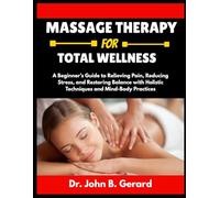 MASSAGE THERAPY FOR TOTAL WELLNESS: A Beginner’s Guide to Relieving Pain, Reducing Stress, and Restoring Balance with Holistic Techniques and Mind-Body Practices