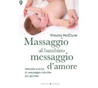 Massaggio al bambino, messaggio d'amore. Manuale pratico di massaggio infantile per genitori