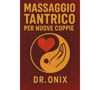 MASSAGGIO TANTRICO PER NUOVE COPPIE: Come creare una connessione profonda e intima fin dall'inizio con una tecnica di massaggio sensoriale in soli 15 minuti, SENZA sentirsi a disagio o insicuri!
