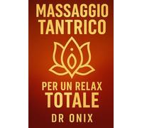 MASSAGGIO TANTRICO PER UN RELAX TOTALE: Come sciogliere lo stress fisico ed emotivo in soli 15 minuti con un massaggio tantrico basato sulla connessione dei chakra, SENZA bisogno di lunghe sessioni di