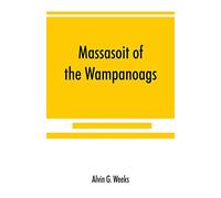 Massasoit of the Wampanoags; with a brief commentary on Indian character; and sketches of other great chiefs, tribes and nations; also a chapter on ... native friends of the Plymouth colonists