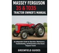 Massey Ferguson 35 & TO35 Tractor Owner’s Manual: An Independent Guide for Operation, Maintenance, Troubleshooting, and Restoration of the Classic Ferguson Tractor