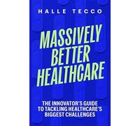 Massively Better Healthcare: The Innovator's Guide to Tackling Healthcare's Biggest Challenges