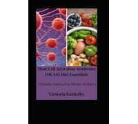 Mast Cell Activation Syndrome (MCAS) Diet: Essentials A Holistic Approach to Dietary Wellness