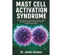Mast Cell Activation Syndrome: The Complete Guide To Understanding Symptoms, Triggers, And Natural Strategies To Reclaim Your Health And Reduce Inflammation