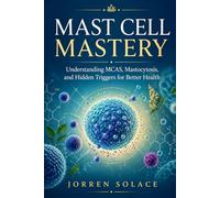 Mast Cell Mastery: Understanding MCAS, Mastocytosis, and Hidden Triggers for Better Health