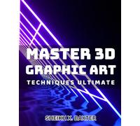 Master 3D Graphic Art Techniques Ultimate.: Unleash Your Creativity with Advanced 3D Graphics Mastery Techniques.