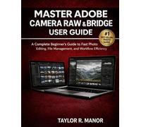 MASTER ADOBE CAMERA RAW & BRIDGE USER GUIDE: A Complete Beginner’s Guide to Fast Photo Editing, File Management, and Workflow Efficiency