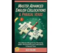 Master Advanced English Collocations & Phrasal Verbs: The Ultimate Blueprint for Mastering 2000+ Phrasal Verbs and Collocations in Record Time (Book 1). (ADVANCED ENGLISH GRAMMAR & VOCABULARY)