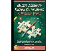 Master Advanced English Collocations & Phrasal Verbs: The Ultimate Blueprint for Mastering 2000+ Phrasal Verbs and Collocations in Record Time (Book 1). (ADVANCED ENGLISH GRAMMAR & VOCABULARY)