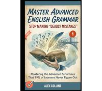 Master Advanced English Grammar: Stop Making "Deadly Mistakes” - Mastering the Advanced Structures That 99% of Learners Never Figure Out (Book 1). (ADVANCED ENGLISH GRAMMAR & VOCABULARY)