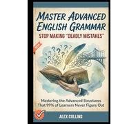 Master Advanced English Grammar: Stop Making "Deadly Mistakes” - Mastering the Advanced Structures That 99% of Learners Never Figure Out. (ADVANCED ENGLISH GRAMMAR & VOCABULARY)