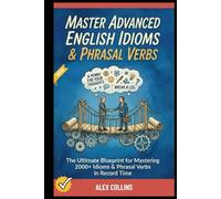 Master Advanced English Idioms & Phrasal Verbs: The Ultimate Blueprint for Mastering 2000+ Idioms & Phrasal Verbs in Record Time. (ADVANCED ENGLISH GRAMMAR & VOCABULARY)