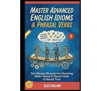 Master Advanced English Idioms & Phrasal Verbs: The Ultimate Blueprint for Mastering 2000+ Idioms & Phrasal Verbs in Record Time (Book 1). (ADVANCED ENGLISH GRAMMAR & VOCABULARY)