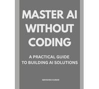 Master AI Without Coding: A Complete Beginner’s Guide to Building AI Tools, Automations & Digital Products