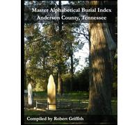 Master Alphabetical Burial Index: Anderson County, Tennessee: Coal Creek Region and Surrounding Communities Cemetery Listings (Compiled Edition) (The Coal Creek Valley Trilogy)