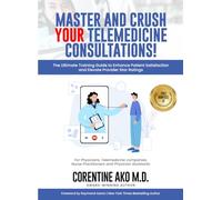 MASTER AND CRUSH YOUR TELEMEDICINE CONSULTATIONS!: The Ultimate Training Guide to Enhance Patient Satisfaction and Elevate Provider Star Ratings For ... Nurse Practitioners and Physician Assistants