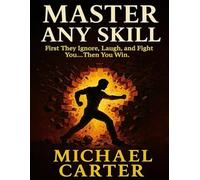 Master Any Skill: First They Ignore, Laugh, and Fight You...Then You Win.