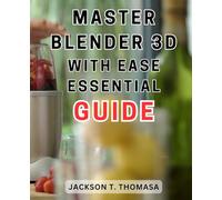 Master Blender 3D with Ease: Essential Guide: Your Ultimate Step-by-Step How to Effortless Mastery