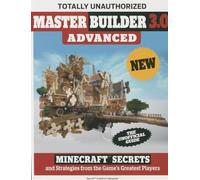 Master Builder 3.0 Advanced: Minecraft®™ Secrets and Strategies from the Game's Greatest Players: Minecraft Secrets and Strategies from the Game's Greatest Players
