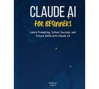 MASTER CLAUDE AI FOR BEGINNERS Learn Prompt Engineering, Study Smarter, Create Better Content, and Build Future-Ready AI Skills