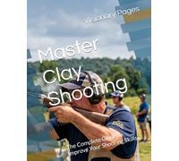 Master Clay Shooting: The Complete Guide to Improve Your Shooting Skills