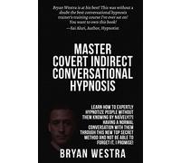 Master Covert Indirect Conversational Hypnosis: Learn How To Expertly Hypnotize People without them Knowing By Naively[?] Having A Normal Conversation ... And Not Be Able To Forget It, I Promise!