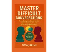 MASTER DIFFICULT CONVERSATIONS: Proven Strategies to Resolve Conflict, Improve Communication and Build stronger Relationships