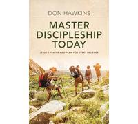 Master Discipleship Today - Jesus`s Prayer and Plan for Every Believer