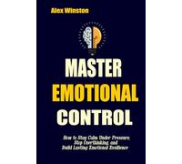 MASTER EMOTIONAL CONTROL: How to Stay Calm Under Pressure, Stop Overthinking, and Build Lasting Emotional Resilience (The Self-Help Transformation Series)