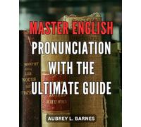 Master English Pronunciation with the Ultimate Guide: Unlock the Secrets of Fluent Speech: Your Complete Handbook to Perfect English Pronunciation